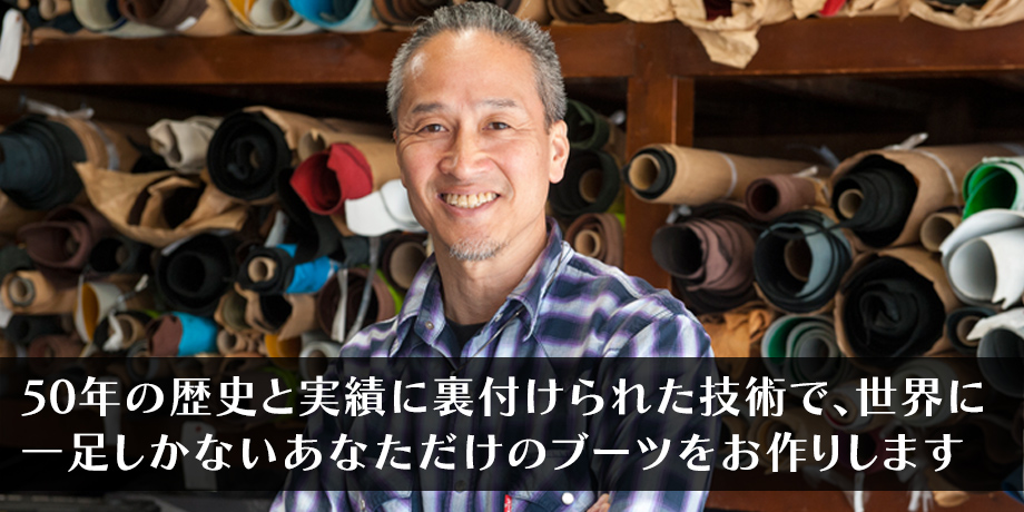 50年の歴史と実績に裏付けられた技術で、世界に一足しかないあなただけのブーツをお作りします